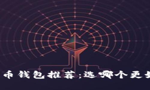 比特币钱包推荐：选哪个更好用？