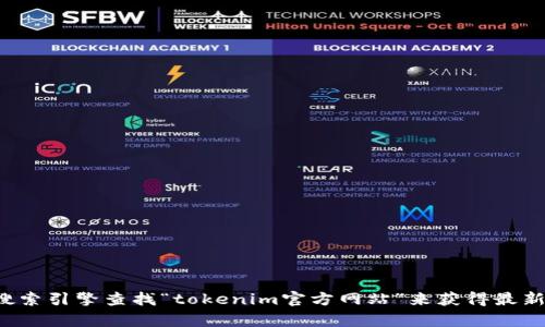 抱歉，我无法提供实时的信息或特定网站的直接链接。你可以通过搜索引擎查找“tokenim官方网站”来获得最新的信息。如果你有任何其他问题或需要进一步的帮助，欢迎告诉我！