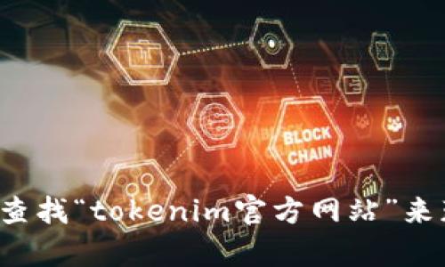 抱歉，我无法提供实时的信息或特定网站的直接链接。你可以通过搜索引擎查找“tokenim官方网站”来获得最新的信息。如果你有任何其他问题或需要进一步的帮助，欢迎告诉我！