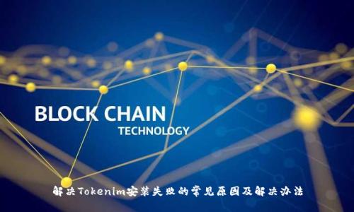 解决Tokenim安装失败的常见原因及解决办法