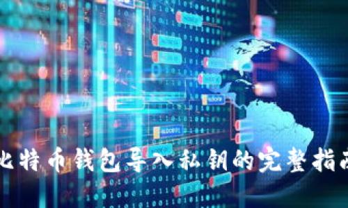 比特币钱包导入私钥的完整指南