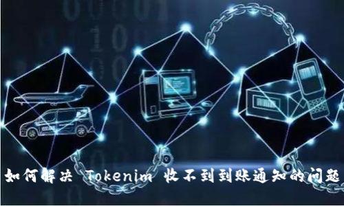 如何解决 Tokenim 收不到到账通知的问题