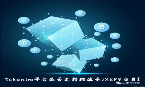 Tokenim平台是否支持瑞波币（XRP）交易？