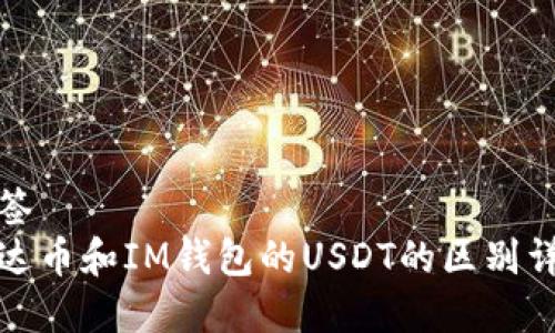 标签
泰达币和IM钱包的USDT的区别详解