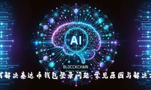 如何解决泰达币钱包登录问题：常见原因与解决方案