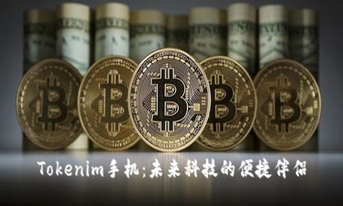 Tokenim手机：未来科技的便捷伴侣