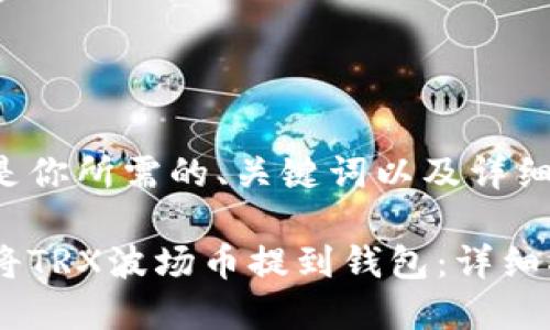 下面是你所需的、关键词以及详细内容。

如何将TRX波场币提到钱包：详细指南