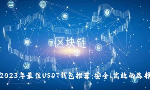 2023年最佳USDT钱包推荐：安全、高效的选择