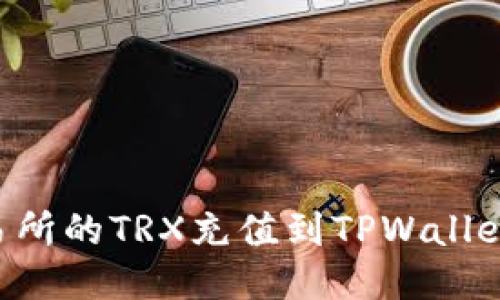 如何将交易所的TRX充值到TPWallet：详细指南