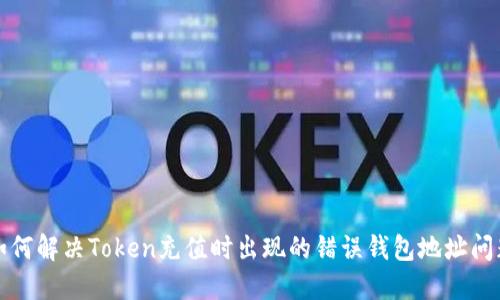 如何解决Token充值时出现的错误钱包地址问题