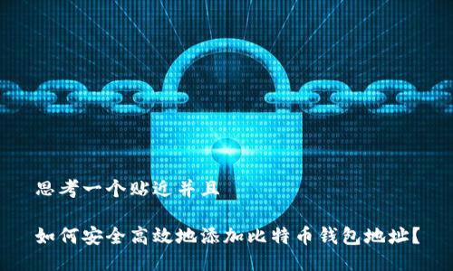思考一个贴近并且

如何安全高效地添加比特币钱包地址？