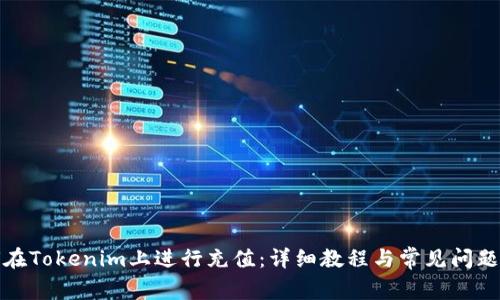如何在Tokenim上进行充值：详细教程与常见问题解答