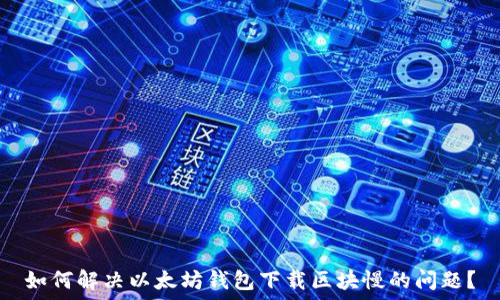   
如何解决以太坊钱包下载区块慢的问题？