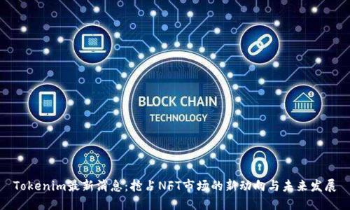 Tokenim最新消息：抢占NFT市场的新动向与未来发展