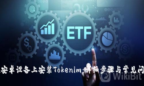 如何在安卓设备上安装Tokenim：详细步骤与常见问题解答
