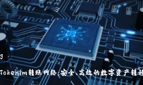 bianqiang

深入解析Tokenim转账网络：安全、高效的数字资产转移解决方案