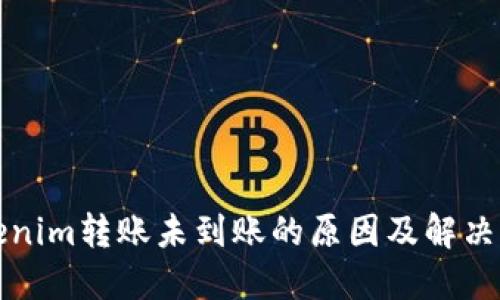 Tokenim转账未到账的原因及解决方法
