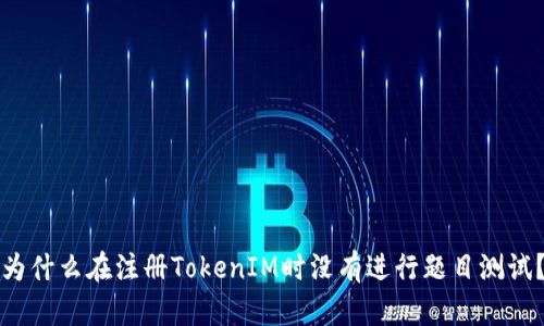 为什么在注册TokenIM时没有进行题目测试？