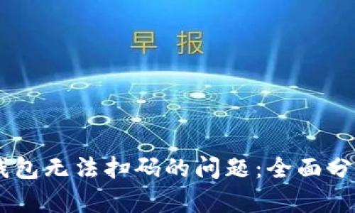 如何解决Im钱包无法扫码的问题：全面分析与解决方案