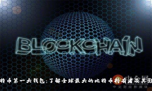 比特币第一大钱包：了解全球最大的比特币持有者及其影响