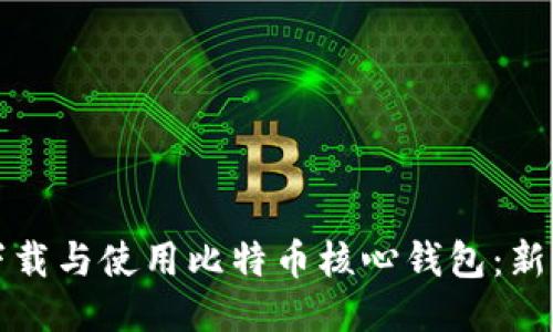 如何下载与使用比特币核心钱包：新手指南