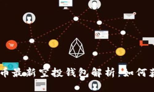 2023年XRP币最新空投钱包解析：如何获取空投资产