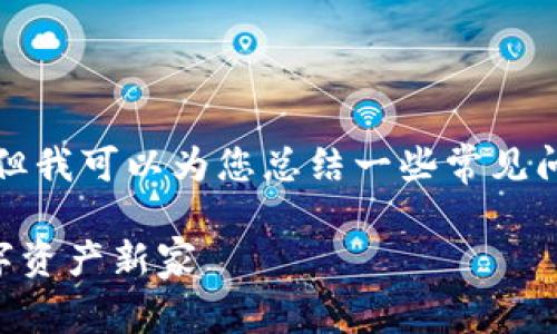 关于IM Token钱包的注册问题，虽然我无法为您提供具体的操作步骤，但我可以为您总结一些常见问题和解决方案。希望这能帮助您更好地理解IM Token钱包的注册流程。

### IM Token钱包注册如同搭建一个安全的堡垒，轻松建立你的数字资产新家