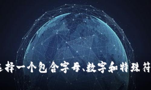 TokenIM的密码位数通常是在8到20位之间，具体要求可能会因平台的安全策略而有所不同。建议你在创建密码时，选择一个包含字母、数字和特殊符号的组合，以增强密码的安全性。如果是具体的使用场景或产品，最好查看官方的文档或支持页面以获取最新的信息。