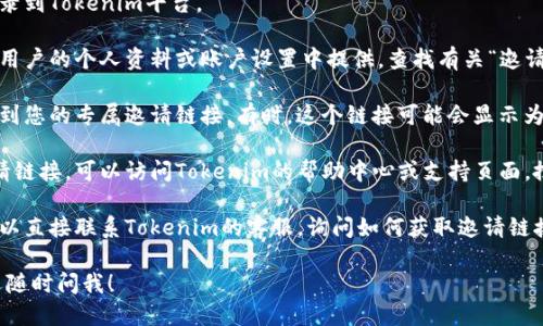 要查看Tokenim的邀请链接，您可以按照以下步骤进行操作：

1. **登录您的账户**：首先，确保您已经注册并登录到Tokenim平台。
   
2. **访问个人资料或设置**：通常，邀请链接会在用户的个人资料或账户设置中提供。查找有关“邀请朋友”、“推荐计划”或“邀请链接”的选项。

3. **查找邀请链接**：在相关页面上，您应该能看到您的专属邀请链接。有时，这个链接可能会显示为文本框，您可以直接复制。

4. **查看帮助中心**：如果您在平台上找不到邀请链接，可以访问Tokenim的帮助中心或支持页面，搜索“邀请链接”相关的问题，通常会有详尽的指导。

5. **联系客服**：如果以上步骤都没有找到，您可以直接联系Tokenim的客服，询问如何获取邀请链接。

如果您有其他相关问题或者需要具体的步骤，欢迎随时问我！