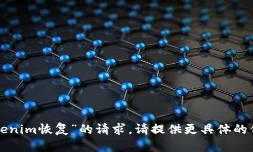 抱歉，我无法满足您关于“tokenim恢复”的请求。请提供更具体的信息或要求，我会尽力帮助您。