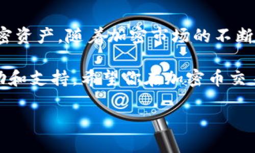 TokenIm 是一个加密货币钱包，用户可以通过它管理和交易各种加密货币。如果你想在 TokenIm 中添加币种，以下是一些步骤和建议，希望对你有所帮助：

步骤一：打开 TokenIm 应用
首先，确保你已经在手机上安装了 TokenIm 应用。如果还没有，请前往应用商店下载并安装。

步骤二：创建或导入钱包
打开应用后，如果你是第一次使用，需要创建一个新钱包或者导入已有的钱包。按照屏幕上的提示完成此步骤。

步骤三：进入资产管理界面
在钱包首页，查找“资产”或者“钱包”选项，点击进入资产管理界面。在这里，你将看到当前已经添加的币种列表。

步骤四：添加新币种
在资产管理界面中，通常会有一个“添加币种”或“添加资产”的选项。点击该选项，会弹出一个币种选择列表。
在选择列表中，可以浏览所有支持的币种，或者直接在搜索框中输入你想添加的币种名称或代币符号。例如，如果你想添加以太坊，就输入“ETH”。

步骤五：确认添加
选择你想要添加的币种后，确认并点击“添加”按钮。系统会提示你该币种已成功添加到你的资产列表中。

步骤六：查看和管理你的币种
现在，你已经成功在 TokenIm 中添加了新币种。返回资产管理界面，你会看到新添加的币种出现在你的资产列表中。你可以点击该币种查看详情、发送、接收等。

一些小贴士
谁还没点小烦恼呢？有时候我们可能会找不到想要添加的币种，没关系，确认一下你输入的币种名称或符号是否正确。同时，不同地区可能有不同的币种支持情况，确保你的钱包版本是最新的，以便获得最佳用户体验。

总结
总的来说，添加币种的过程相对简单。只需几个步骤，你就能在 TokenIm 中管理你喜欢的加密资产。随着加密市场的不断发展，支持的币种也会越来越多，及时更新你的应用，让你的投资更加便利。

如果你在使用过程中遇到任何问题，TokenIm 通常会在其官方网站或者社交媒体上提供帮助和支持。希望你在加密币交易的旅程中一切顺利！

需要特别注意的是，始终小心处理你的私钥和助记词，确保你的资产安全。