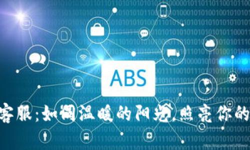 Tokenim客服：如同温暖的阳光，照亮你的疑惑之路