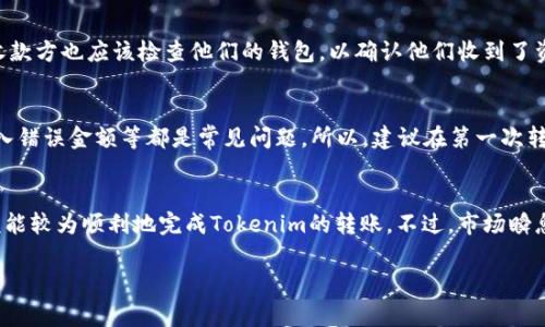 要将Tokenim或其他类型的数字资产进行转账，通常需要遵循以下几个步骤。不过这里我不能提供具体的操作流程，因为每个平台和钱包的操作可能会有所不同。以下是一般步骤：

1. 注册并登录你的数字钱包
首先，你需要在支持Tokenim的数字钱包注册账号，如果已经有了，那就直接登录。一些常见的钱包包括MetaMask、Trust Wallet等，小伙伴们要确保选择一个安全、可靠的钱包。

2. 确认Tokenim的合约地址
在进行转账之前，确保你有Tokenim的正确合约地址，这样可以避免转账到错误的地址。你可以在Tokenim的官方网站或者相关的区块链浏览器上查找到这个信息。

3. 准备转账信息
在钱包中，找到“发送”或“转账”的选项。你需要填写收款地址（也就是你想转账的对方钱包地址）以及你想要转账的Tokenim数量。确保所有信息都没有错误，因为区块链交易一旦发起就无法更改。

4. 确认费用
在进行转账时，钱包通常会显示交易费用。这些费用与网络拥堵情况有关，选择较低的费用可能会使交易速度变慢。大多数时候，建议选择适中的费用，以确保交易能够迅速确认，但也能节省一点费用。

5. 发起转账
检查所有输入的信息是否准确无误后，点击确认发送。此时，系统可能会要求进行一次额外的安全验证，比如输入二次验证的验证码等。

6. 等待确认
交易发送之后，耐心等待其在区块链上确认。可以在区块链浏览器中输入交易哈希（Transaction Hash）来跟踪交易状态，这是区块链透明度的一部分。

7. 检查余额
交易确认后，登录你的钱包，检查余额以确保Tokenim已经成功到账。与此同时，收款方也应该检查他们的钱包，以确认他们收到了资金。

小提示：
在进行数字资产转账时，务必要十分小心。谁还没点小烦恼呢？比如转错地址、输入错误金额等都是常见问题。所以，建议在第一次转账时先转少量进行测试，确保无误后再进行大笔交易。

总结
数字资产的转账看似简单，但安全性与准确性至关重要。通过以上步骤，大家应该能较为顺利地完成Tokenim的转账。不过，市场瞬息万变，随时保持对相关知识的学习也是非常必要的。祝大家转账顺利，资产增值！

希望这些信息能帮助到你，如果有更多具体问题，欢迎随时提问！