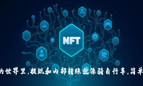 在Tokenim的世界里，提现和内部转账就像骑自行车，简单却充满乐趣