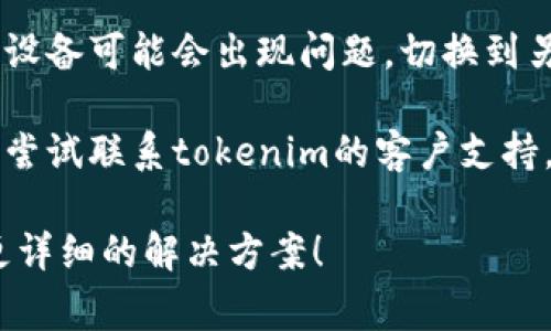 看来您遇到了关于“tokenim”的网络异常问题。不过您没有提供具体的上下文或详细信息。为了更好地帮助您，您可以尝试以下几步来解决问题：

1. **检查网络连接**：确保您的设备连接到互联网，并且网络连接稳定。

2. **刷新页面**：有时，简单的刷新页面或重新启动应用程序可以解决很多临时问题。

3. **检查服务状态**：查看tokenim相关网站或官方社交媒体，看看是否有维护或故障的公告。

4. **清理缓存**：如果您在浏览器上使用tokenim，可以尝试清理浏览器缓存或cookies。

5. **使用不同的浏览器或设备**：有时，特定的浏览器或设备可能会出现问题，切换到另一个浏览器或设备可能有助于解决问题。

6. **联系支持**：如果以上步骤都无法解决问题，您可以尝试联系tokenim的客户支持，获取进一步的帮助。

如果您能提供更多的具体信息，我会非常乐意为您提供更详细的解决方案！
