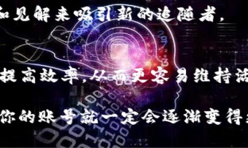 活跃Tokenim账号的方法有很多，下面是一些有效的策略和建议，帮助你提升在 Tokenim 平台上的活跃度。

1. 定期更新个人资料
确保你的个人资料内容完整且最新，这是用户关注你的第一步。添加头像、个人简介、以及其他社交媒体链接，可以让你的账户看起来更可信，也更有吸引力。

2. 积极参与社区讨论
Tokenim 社区通常会围绕某些主题展开讨论。通过参与对话、发表见解或者对他人的提问做出回复，你不仅可以展示自己的专业知识，还能吸引更多用户关注。

3. 分享独特的内容
在平台上分享你的见解、分析或教程，尤其是针对 Tokenim 平台或者加密货币领域的内容。原创内容更容易被他人转载和引用，帮助你增加曝光率。

4. 与其他用户互动
喜欢、评论或分享其他用户的内容，可以帮助你建立联系并吸引更多关注。记住，Tokenim 的强大在于社区，而社区的活跃正是由这些互动构成的。

5. 参与活动与挑战
许多平台会定期举办用户挑战、比赛或者有奖活动。参与这些活动不仅能增加你的活跃度，还可能为你赢得奖励，为你的账号增添更多分数。

6. 关注相关账号
主动关注那些与你兴趣相关的账号，借此获取更多信息，同时也可能吸引回关注。关注不仅是单向的，很多用户会关注回你，从而提高你的可见度。

7. 定期发布交易和投资动态
分享你在 Tokenim 平台上的交易活动和投资决策，比如遇到的成功和挑战。这种分享不仅能够展示你的经验，还能够引发讨论，吸引其他用户的注意。

8. 学习与适应平台规则
每个平台都有自己的社区规则和文化。了解和遵循这些规则，避免发布敏感信息或违反条款，可以让你更顺利地在 Tokenim 上活跃。

9. 参与 AMA（问我任何事）活动 
这类活动通常聚集了很多社区成员，参与其中不仅能提升你的知名度，也能通过分享知识和见解来吸引新的追随者。

10. 利用好 TOKENIM 的生态系统
Tokenim 的生态系统可能会提供各种工具或功能，利用好这些工具，可以简化你的操作和提高效率，从而更容易维持活跃。

总之，活跃的 Tokenim 账号需要时间与努力的投入，但只要你采取了合适的策略和行动，你的账号就一定会逐渐变得更加活跃，吸引到更多志同道合的用户。不妨试试上面提到的十大方法，看看哪一项适合你。