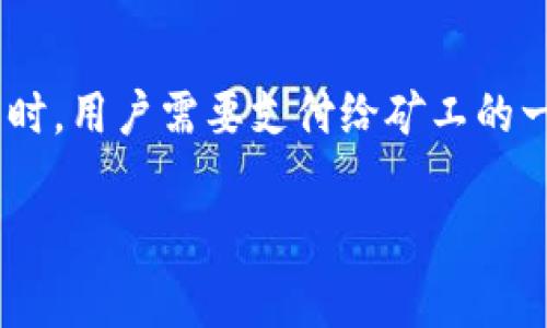 看来您提到的“tokenim需要矿工费”可能是关于加密货币和区块链的某个方面。关于矿工费，它是指在进行交易时，用户需要支付给矿工的一定费用，以激励他们处理和确认交易。在使用某些加密货币（如以太坊）时，矿工费通常是一个重要的考虑因素。 

如果您有更多的细节或具体问题，欢迎提供，我将很乐意为您解答！