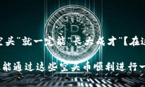 空头币（Airdrop）是区块链和加密货币领域中的一种常见营销策略，它通常指的是将一定数量的代币或币种免费分发给持有特定货币的用户，或者为了吸引新的用户而进行的一种推广方式。在Tokenim等平台中，空头币可以帮助项目方提高知名度和社区活跃度，同时也能让用户在没有投资风险的情况下获得新币。以下是空头币的一些重要点：

### 什么是空头币？
空头币，简单来说，就是“免费送币”。这是在区块链项目的一种常用手段，意在为了推广产品或服务而让用户获得一定数量的代币。这些代币有时候是新发币的首次推出，有时候则是老币的一种新形态。

### 空头币的目的
1. 吸引新用户：通过把代币免费发放给潜在用户，可以激励他们关注和参与相关项目。
2. 增加流动性：一旦这些代币被分发出去，再通过交易所进行交易，提升市场的活跃度。
3. 社区建设：建立一个用户群体，通过这种免费的经济行为形成忠实的用户基础。

### 空头币的操作机制
参与空头币活动通常要求用户满足一定的条件，例如：
ul
  li关注社交媒体账户、转发信息或者参与一些活动。/li
  li在钱包中持有某种特定的加密货币。/li
  li注册或填写一些问卷以获取更多信息。/li
/ul

### 如何获得空头币？
获得空头币不是一件难事，但要谨慎选择靠谱的项目。这就好比“在蓝天上撒种子”，不过你得确保那些种子能够在你的土壤中生根发芽。
1. **查找空头活动**：可以通过各种加密货币论坛、社交媒体和专门的网站了解有哪些空头活动。
2. **遵循参与指南**：每个项目的参与方式可能并不相同，确保严格按照指示进行操作。
3. **安全第一**：切记，不要随便泄露自己的私钥和敏感信息，确保参与的平台是可信的。

### 空头币的风险与回报
虽然空头币听起来是一个稳赚不赔的好机会，但也并非没有风险。
1. **市场波动**：获得的代币价值并不一定稳定，可以有价格波动，甚至可能失去全部价值。
2. **骗局风险**：有些假项目会利用空头币诱骗用户，所以一定要进行充分的背景调查。
3. **隐私问题**：有些空头活动会要求提供个人信息，一定要谨慎处理这些敏感数据。

### 总结
空头币可以被视作进入区块链世界的一扇门，它不仅能让你在低风险的情况下获取代币，还有助于你更好地理解这个复杂而又奇妙的生态。不过，谁说获得“空头”就一定能“长大成才”？在这个信息爆炸的时代，仔细甄别和理智参与才是明智之举。

空头币的世界就像是一场冒险游戏，既有机会，也有挑战。在这个领域，保持好奇心和谨慎的态度能帮助你把握机遇，发现更多财富！“谁还没点小烦恼呢？”如果能通过这些空头币顺利进行一次收益之旅，究竟算不算给生活加点糖呢？