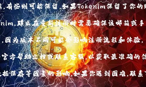 关于Tokenim的卸载和重新注册的问题，如果你已经卸载了Tokenim应用，通常情况下，你可以重新下载并注册一个新账户。不过，具体的步骤和能否成功注册还可能受到以下几个因素的影响：

1. **是否有账户限制**：某些平台可能对同一设备或IP地址的注册次数有所限制。如果曾经注册过的账户被视为失败或被禁用，可能会影响你的重新注册。

2. **数据保存政策**：有些应用在用户选择卸载时，会删除与账户相关的数据，有些则可能保留。如果Tokenim保留了你的账户信息，即使你卸载后，也可能无法用相同的电子邮件或手机号码重新注册。

3. **邮箱或手机号的使用情况**：如果你用某个邮箱或手机号码注册了Tokenim，那么在重新注册时需要确保该邮箱或手机号未被其他账户使用。否则，系统可能会提示你该邮箱或手机号已被注册。

4. **应用更新**：在重新下载之前，确保你下载的是最新版本的Tokenim应用。因为版本不同可能会影响注册流程和体验。

5. **联系客服**：如果你在重新注册过程中遇到问题，最好先查看Tokenim的官方帮助文档或联系客服，以获取最准确的信息和帮助。

总结来说，卸载Tokenim后是可以重新注册的，但具体的情况会受账户限制、数据保存等因素的影响。如果你遇到困难，联系Tokenim的客服是一个好的解决方案。希望这些信息能帮到你！