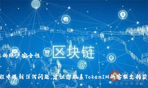 关于如何修改TokenIM的密码，您可以按照以下步骤进行：

### 1. 登录TokenIM账号
首先，打开TokenIM的官方网站或应用程序，输入您的用户名和密码进行登录。

### 2. 访问账户设置
成功登录后，找到您的用户头像或昵称，一般在右上角，点击它，然后选择“账户设置”或“个人信息”选项。

### 3. 找到密码修改选项
在账户设置页面，寻找“安全设置”或者“密码管理”选项。这通常会在那里提供修改密码的功能。

### 4. 输入当前密码和新密码
在修改密码的页面上，您通常需要输入当前密码，然后输入新的密码。确保新密码符合安全标准（例如，字母、数字和特殊字符的组合）。

### 5. 确认新密码
再次输入您的新密码以确认，确保没有输入错误。

### 6. 提交修改
完成上述步骤后，点击“保存”或“提交”按钮。系统会提示您密码已成功修改。

### 7. 邮件确认
最好检查您的注册邮箱，看看是否收到了关于密码修改的确认邮件。这可以增加您的账户安全性。

### 结论
定期修改密码和使用强密码可以有效保护您的TokenIM账户安全。如果在修改过程中遇到任何问题，建议您联系TokenIM的客服支持获取帮助。希望这些步骤能够帮助您顺利修改密码！如果还有其他问题，请随时提问！