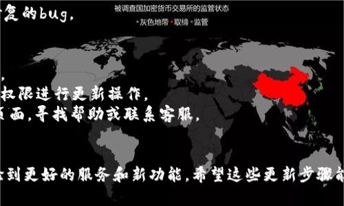 关于如何更新TokenIM，以下是一些步骤和建议。如果您有具体问题或需要更详细的信息，请告诉我！

### 更新TokenIM的步骤

#### 1. 检查当前版本
在更新之前，首先确认您当前安装的TokenIM版本。这可以在应用程序的设置中找到。

#### 2. 访问官网下载页面
打开浏览器，前往TokenIM的官方网站，查找最新版本的更新信息。通常，官方网站会提供最新版本的下载链接和更新说明。

#### 3. 下载更新包
在官网下载最新的TokenIM更新包。确保下载与您操作系统相匹配的版本，例如Windows、Mac或移动设备。

#### 4. 安装更新
下载完成后，按以下步骤安装更新：
- 如果是Windows或Mac，双击下载的文件并按照提示进行安装。
- 如果是移动设备，请根据设备的指引完成更新。

#### 5. 重启应用程序
安装完成后，请重启TokenIM，以确保新版本正常运行。

#### 6. 检查更新内容
更新后，可以查看更新日志，了解新版本的功能、新增的特性和修复的bug。

### 注意事项
- 在更新之前，建议备份重要的聊天记录或数据，以防数据丢失。
- 有些情况下，更新可能需要更高的系统权限，确保您有足够的权限进行更新操作。
- 如果在更新过程中遇到任何问题，可以访问TokenIM的支持页面，寻找帮助或联系客服。

### 结语
TokenIM是一款强大的即时通讯工具，定期更新能够帮助您体验到更好的服务和新功能。希望这些更新步骤能够帮助您顺利完成TokenIM的更新。有什么问题随时可以问我！