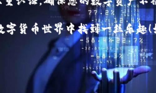 要将TokenIM或其他类似的加密货币转出，您需要按照一定的步骤操作。以下是一个详细的指南，帮助您安全地进行转出操作。

第1步：登录您的TokenIM账户
首先，打开TokenIM应用程序或官方网站，然后输入您的账户凭证进行登录。这一步很简单，稍微有点像开锁，只需轻轻一转，您的数字资产世界便在眼前展开。

第2步：找到“转出”选项
成功登录后，您会发现界面上有许多不同的选项。通常来说，“转出”选项会在“钱包”或“资产管理”部分。想象一下，这就像在超市中寻找你最爱的零食，无论如何你都知道它们在哪个货架上。

第3步：选择您想转出的加密货币
点击“转出”后，系统会列出您可用的加密货币。选择您想要转出的币种，比如比特币、以太坊或其他代币。此时，您就像正在决定要点哪个口味的冰淇淋，慎重选择可不是坏事。

第4步：输入转出地址
接下来，您需要输入目标地址，这是您要将加密货币转到的地址。确保该地址是正确的，因为一旦转出，资金便无法恢复。想象您在给朋友寄信，地址一错，信就可能发错地方，收件人猴子也受不了哦。

第5步：输入转出金额
然后，输入您想要转出的金额。确保已考虑到交易费用，金币不够可不许过界哦！谁还没点小烦恼呢？

第6步：确认交易
检查所有输入的信息，确保无误。然后点击“确认”按钮。有时候，只需安心等待，巨大的交易变化便会发生，这种期待就像静候新电影首映。

第7步：查看交易状态
一旦提交请求，您可以在“交易记录”或“历史”中查看状态。就像在追剧时，时刻关心剧情的发展，生怕错过重要的桥段。

第8步：完成转出
当交易完成后，您就会看到资金已成功转出。此刻，您可以松一口气，心情犹如完成了一笔大买卖，准备享受新资金带来的乐趣。

安全提示
在转出TokenIM或其他加密货币时，请务必确保您的账户安全。使用强密码、开启双重认证，确保您的数字资产不被卷走！安全就如同一把锁，守护着您心爱的玩意儿。

那么，以上步骤是否清晰易懂呢？简单的操作加上点滴幽默，希望能让您在复杂的数字货币世界中找到一丝乐趣！如果您还有其他问题，欢迎随时提问。毕竟，谁还不想在这条路上走得更轻松呢？

TokenIM, 转出, 加密货币, 钱包/guanjianci
一步一步带你走出TokenIM转出迷雾，轻松玩转加密货币