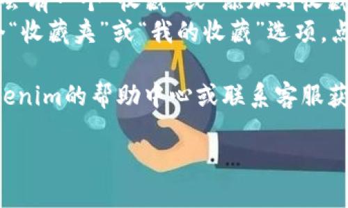 要收藏Tokenim，可以按照以下步骤进行：

1. **注册账户**：首先，您需要在Tokenim平台上注册一个账户。如果已经有账户，直接登录即可。
2. **浏览NFT**：在平台上浏览您感兴趣的NFT，可以通过不同的分类或推荐进行查看。每个NFT通常都会有详细的信息和预览图。
3. **选择收藏**：找到您想要收藏的NFT后，通常会有一个“收藏”或“添加到收藏夹”的按钮，点击此按钮。
4. **查看收藏夹**：在您的账户中，可以找到一个“收藏夹”或“我的收藏”选项，点击进去即可查看您收藏的NFT。

如果您在收藏过程中遇到任何问题，建议查看Tokenim的帮助中心或联系客服获得支持。

如需更详细的指导或具体问题，请告诉我！