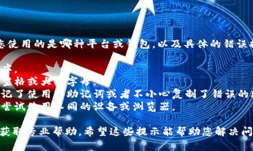 看起来您遇到了与Tokenim相关的助记词问题。如果您能提供更多信息，比如您使用的是哪种平台或钱包，以及具体的错误提示，我将更好地帮助您解决这个问题。一般来说，助记词无效的可能原因包括：

1. **输入错误**：请确保您输入的助记词完全正确，包括每个单词的拼写和顺序。
2. **格式问题**：某些钱包或平台要求助记词以特定格式输入，例如是否需要空格或大写字母。
3. **助记词不匹配**：请确保该助记词是由您控制的钱包生成的，可能是您忘记了使用的助记词或者不小心复制了错误的助记词。
4. **浏览器或应用问题**：有时浏览器缓存或应用故障可能导致问题，您可以尝试使用不同的设备或浏览器。

如果您已经确认所有这些事项，仍然遇到问题，建议联系Tokenim的客户支持，获取专业帮助。希望这些提示能帮助您解决问题！