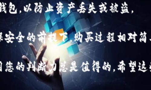 关于tokenim的TRX是否可以购买，这取决于几个因素，包括您所在的地区、所使用的交易平台以及市场的流动性。TRX是Tron网络的原生代币，通常可以在主要的数字资产交易所（如Binance、Huobi、OKEx等）上进行交易。

以下是一些考虑因素，可以帮助您决定是否购买TRX：

1. 交易所的选择
确保您选择的交易所支持TRX的交易。有些平台可能不支持交易特定的代币，您可以查看各大平台的市场情况，以及是否符合您的需求。

2. 法规和合规性
根据您所在的地区，购买和交易加密货币可能受法律限制。在某些国家，购买TRX可能需要遵循特定法规。此外，一些交易所可能会要求用户进行身份验证（KYC）程序。

谁还没点小烦恼呢？这就像在买早餐前，先得找钱一样。

3. 市场动态
在决定购买之前，建议您查看TRX的市场动向。分析当前的市场趋势、新闻和社区讨论，有助于您做出明智的投资决策。

4. 风险管理
加密货币市场波动性大，投资者面临风险。因此，务必评估自己的风险承受能力，并考虑投资金额。分散投资也是一种降低风险的有效策略。

5. 存储方式
购买TRX后，您需要一个支持TRX的数字钱包存储它。确保选择一个安全性高、用户评价良好的钱包，以防止资产丢失或被盗。

如果您决定购买TRX，建议先进行一些研究，比较不同交易平台的费用、性能和用户体验。在确保安全的前提下，购买过程相对简单，但始终要保持警惕，避免任何潜在的诈骗。

简而言之，TRX作为一种加密资产，是可以购买的。但在决定采取任何行动之前，深入研究和应用您的判断力总是值得的。希望这些信息能帮助您做出明智的投资决策！如果还有其他问题或需要进一步的信息，随时可以询问。