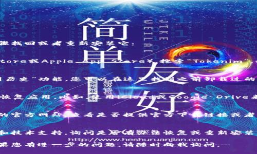 如果您的Tokenim被卸载了，您可以尝试以下几个步骤找回或者重新安装它：

步骤一：检查应用商店
首先，您可以前往手机的应用商店（如Google Play Store或Apple App Store），搜索“Tokenim”。如果应用仍然可用，您可以直接从这里重新下载安装。

步骤二：查看已删除的应用列表
在某些手机上，您可能有一个“已删除应用”或者“应用历史”功能，您可以在这里找到之前卸载过的应用，并选择重新安装。

步骤三：通过备份恢复
如果您之前有对设备进行备份，您可以尝试通过备份恢复应用。比如，使用iCloud或Google Drive来恢复之前的应用数据。

步骤四：访问官方网站
如果以上步骤都无法解决问题，您可以访问Tokenim的官方网站，查看是否提供官方下载链接或者获取支持的联系方式。

步骤五：联系技术支持
如果仍然无法找回Tokenim，您可以联系他们的客服和技术支持，询问是否有办法恢复或重新安装。

希望这些步骤能帮助您找回或重新安装Tokenim！如果您有进一步的问题，请随时向我询问。