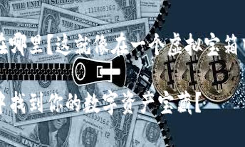 以太坊钱包中的币在哪里？这就像在一个虚拟宝箱中寻找你的数字宝藏

如何在以太坊钱包中找到你的数字资产宝藏？