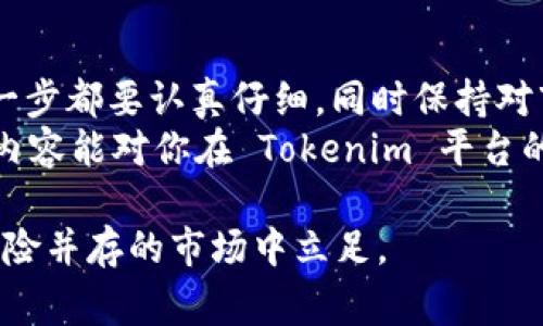 Tokenim 是一种用于管理和交易代币的工具或平台，具体操作方式可能会因平台的功能而有所不同。以下是一些一般性的操作步骤和注意事项，如果你想了解具体操作，请访问 Tokenim 的官方网站或相关文档。

### 1. 注册和账户设置
首先，你需要在 Tokenim 上注册一个账户。访问 Tokenim 的官方网站，点击注册按钮并填写必要的个人信息。
完成注册后，务必进行账户设置，包括设置密码、绑定邮箱或手机等安全措施，以确保账户安全。

### 2. 浏览和选择代币
登录账户后，你可以浏览平台上提供的各种代币。有时，界面会将代币按照市值、交易量等排序，帮助用户便于选择。
如果你对某个代币感兴趣，可以点击它的详细页面，查看其价格历史、市场数据以及其他用户的评论，帮助你做出投资决策。

### 3. 充值和提现
在进行交易之前，你需要将资金充值到 Tokenim 平台。通常支持多种充值方式，如银行转账、信用卡或数字货币等。
在充值时，请务必检查最低充值金额和手续费。充值后，资金应该会迅速到账，但在某些情况下可能需要一定的处理时间。
提现时，遵循平台的提现流程，输入正确的提现地址，并注意提现的处理时间和手续费。

### 4. 开始交易
一旦账户中有可用资金，你就可以开始交易了。选择你想要交易的代币，输入购买数量，确认交易细节后提交。
为了增加交易的成功率，可以选择设置限价单或者市价单。限价单是设定一个你愿意支付的最大价格，而市价单则是以当前市场价格成交。

### 5. 风险管理
在代币交易中，保持对市场走势的敏感非常重要。建立止盈和止损策略，防止在市场不利情况下造成亏损。
此外，建议将投资金额分散到不同的代币中，以降低风险。毕竟“不要把所有的鸡蛋放在一个篮子里”，风险控制是稳健交易的重要技巧。

### 6. 社区交流与学习
Tokenim 平台可能会有用户社区、论坛或社交媒体群组，参与其中可以获取更多的行业信息和市场动态，也可以与其他用户交流经验和心得。
谁还没点小烦恼呢？在交易中遇到问题时，可以向老用户请教。此外，也可以通过观看视频、阅读博客或者参加线上研讨会来提升自己的知识和技能。

### 7. 定期检查投资组合
交易是一个动态的过程，定期检查你的投资组合是非常重要的。根据市场变化调整投资策略，避免因盲目持有造成的损失。
例如，如果某个代币的基本面出现恶化迹象，及时止损将是明智之举。在这方面，多了解项目的团队、技术和社区反馈，会对你的判断大有帮助。

### 8. 遵循合规和法规
在进行数字货币交易时，遵循当地法律法规是非常重要的。了解相关的税务规定和合规要求，确保你的交易行为是合法的。
不合规的交易可能会导致严重的法律问题，因此一定要保持警惕，确保自己的操作在法律的框架之内。

### 总结
使用 Tokenim 进行代币交易不是一件复杂的事情，但也需要谨慎对待。从注册到交易，每一步都要认真仔细，同时保持对市场的敏锐观察。
通过不断学习和实践，你会逐渐在数字货币交易中游刃有余，最终实现盈利目标。希望以上内容能对你在 Tokenim 平台的操作有所帮助，祝你交易顺利，财源广进！

在整个过程当中，保持开放的心态，勇于尝试新事物，同时不忘控制风险，才能在这个波动风险并存的市场中立足。