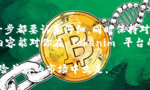 Tokenim 是一种用于管理和交易代币的工具或平台，具体操作方式可能会因平台的功能而有所不同。以下是一些一般性的操作步骤和注意事项，如果你想了解具体操作，请访问 Tokenim 的官方网站或相关文档。

### 1. 注册和账户设置
首先，你需要在 Tokenim 上注册一个账户。访问 Tokenim 的官方网站，点击注册按钮并填写必要的个人信息。
完成注册后，务必进行账户设置，包括设置密码、绑定邮箱或手机等安全措施，以确保账户安全。

### 2. 浏览和选择代币
登录账户后，你可以浏览平台上提供的各种代币。有时，界面会将代币按照市值、交易量等排序，帮助用户便于选择。
如果你对某个代币感兴趣，可以点击它的详细页面，查看其价格历史、市场数据以及其他用户的评论，帮助你做出投资决策。

### 3. 充值和提现
在进行交易之前，你需要将资金充值到 Tokenim 平台。通常支持多种充值方式，如银行转账、信用卡或数字货币等。
在充值时，请务必检查最低充值金额和手续费。充值后，资金应该会迅速到账，但在某些情况下可能需要一定的处理时间。
提现时，遵循平台的提现流程，输入正确的提现地址，并注意提现的处理时间和手续费。

### 4. 开始交易
一旦账户中有可用资金，你就可以开始交易了。选择你想要交易的代币，输入购买数量，确认交易细节后提交。
为了增加交易的成功率，可以选择设置限价单或者市价单。限价单是设定一个你愿意支付的最大价格，而市价单则是以当前市场价格成交。

### 5. 风险管理
在代币交易中，保持对市场走势的敏感非常重要。建立止盈和止损策略，防止在市场不利情况下造成亏损。
此外，建议将投资金额分散到不同的代币中，以降低风险。毕竟“不要把所有的鸡蛋放在一个篮子里”，风险控制是稳健交易的重要技巧。

### 6. 社区交流与学习
Tokenim 平台可能会有用户社区、论坛或社交媒体群组，参与其中可以获取更多的行业信息和市场动态，也可以与其他用户交流经验和心得。
谁还没点小烦恼呢？在交易中遇到问题时，可以向老用户请教。此外，也可以通过观看视频、阅读博客或者参加线上研讨会来提升自己的知识和技能。

### 7. 定期检查投资组合
交易是一个动态的过程，定期检查你的投资组合是非常重要的。根据市场变化调整投资策略，避免因盲目持有造成的损失。
例如，如果某个代币的基本面出现恶化迹象，及时止损将是明智之举。在这方面，多了解项目的团队、技术和社区反馈，会对你的判断大有帮助。

### 8. 遵循合规和法规
在进行数字货币交易时，遵循当地法律法规是非常重要的。了解相关的税务规定和合规要求，确保你的交易行为是合法的。
不合规的交易可能会导致严重的法律问题，因此一定要保持警惕，确保自己的操作在法律的框架之内。

### 总结
使用 Tokenim 进行代币交易不是一件复杂的事情，但也需要谨慎对待。从注册到交易，每一步都要认真仔细，同时保持对市场的敏锐观察。
通过不断学习和实践，你会逐渐在数字货币交易中游刃有余，最终实现盈利目标。希望以上内容能对你在 Tokenim 平台的操作有所帮助，祝你交易顺利，财源广进！

在整个过程当中，保持开放的心态，勇于尝试新事物，同时不忘控制风险，才能在这个波动风险并存的市场中立足。