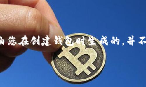 TokenIM 的助记词通常由一组随机生成的英文单词组成，这些单词用来帮助用户恢复他们的钱包。具体的助记词是由您在创建钱包时生成的，并不是固定的。如果您需要找回或重设您的助记词，请访问 TokenIM 的官方网站或其官方支持渠道，以获取具体的指导。

请务必注意，助记词是非常重要的安全信息，任何人获得这个助记词都可能会访问您的钱包和资金，一定要妥善保管。